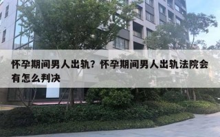 懷孕期間男人出軌？懷孕期間男人出軌法院會有怎么判決