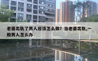 老婆出軌了男人應(yīng)該怎么做？當(dāng)老婆出軌,一般男人怎么辦