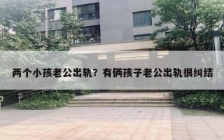 兩個小孩老公出軌？有倆孩子老公出軌很糾結(jié)