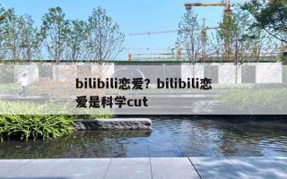 bilibili戀愛(ài)？bilibili戀愛(ài)是科學(xué)cut