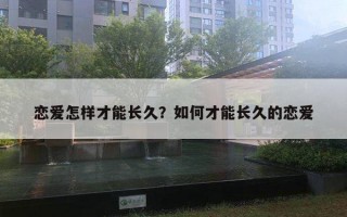 戀愛怎樣才能長(zhǎng)久？如何才能長(zhǎng)久的戀愛