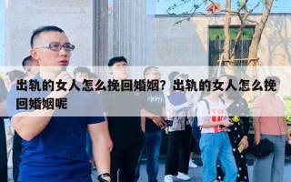 出軌的女人怎么挽回婚姻？出軌的女人怎么挽回婚姻呢