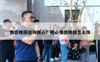 情感挽回咨詢梔心？梔心情感挽回怎么樣