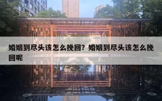 婚姻到盡頭該怎么挽回？婚姻到盡頭該怎么挽回呢