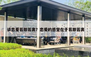 談戀愛若即若離？戀愛的感覺在于若即若離