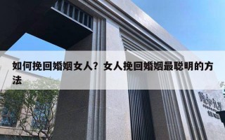 如何挽回婚姻女人？女人挽回婚姻最聰明的方法