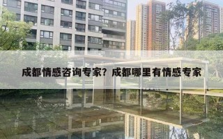 成都情感咨詢專家？成都哪里有情感專家