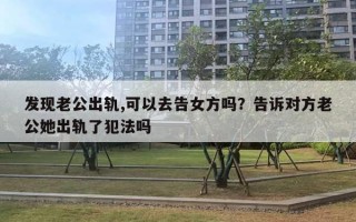 發(fā)現(xiàn)老公出軌,可以去告女方嗎？告訴對(duì)方老公她出軌了犯法嗎