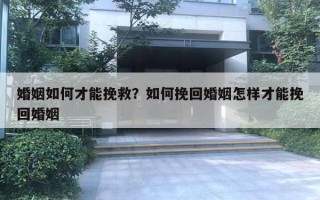 婚姻如何才能挽救？如何挽回婚姻怎樣才能挽回婚姻