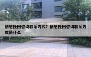 情感挽回咨詢(xún)聯(lián)系方式？情感挽回咨詢(xún)聯(lián)系方式是什么