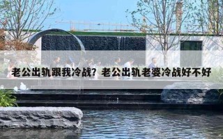 老公出軌跟我冷戰(zhàn)？老公出軌老婆冷戰(zhàn)好不好