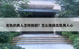 出軌的男人怎樣挽回？怎么挽回出軌男人心