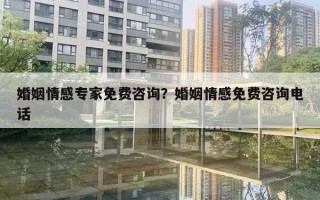 婚姻情感專家免費(fèi)咨詢？婚姻情感免費(fèi)咨詢電話