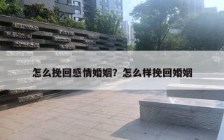 怎么挽回感情婚姻？怎么樣挽回婚姻