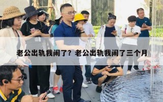 老公出軌我鬧了？老公出軌我鬧了三個(gè)月