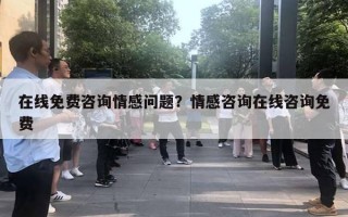 在線免費(fèi)咨詢情感問(wèn)題？情感咨詢?cè)诰€咨詢免費(fèi)