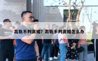 出軌不判離婚？出軌不判離婚怎么辦