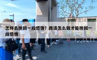 怎樣去挽回一段感情？我該怎么做才能挽回一段感情