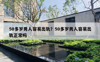 50多歲男人容易出軌？50多歲男人容易出軌正常嗎