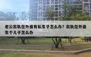 老公出軌在外面有私生子怎么辦？出軌在外面生個(gè)兒子怎么辦