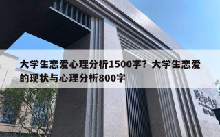 大學生戀愛心理分析1500字？大學生戀愛的現(xiàn)狀與心理分析800字