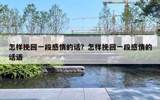 怎樣挽回一段感情的話？怎樣挽回一段感情的話語(yǔ)