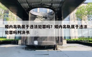 婚內(nèi)出軌屬于違法犯罪嗎？婚內(nèi)出軌屬于違法犯罪嗎判決書