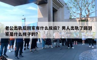 老公出軌后回家有什么反應(yīng)？男人出軌了回到家是什么樣子的?