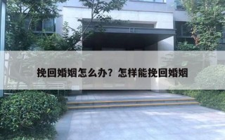 挽回婚姻怎么辦？怎樣能挽回婚姻