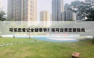 可樂戀愛記全部章節(jié)？樂可日常戀愛指南