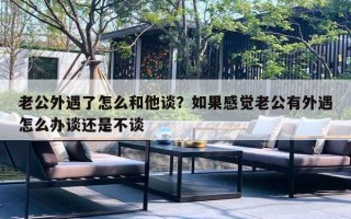 老公外遇了怎么和他談？如果感覺老公有外遇怎么辦談還是不談