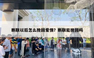 斷聯(lián)以后怎么挽回愛情？斷聯(lián)能挽回嗎