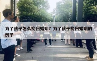 為了孩子怎么挽回婚姻？為了孩子挽回婚姻的例子