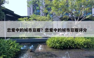 戀愛中的城市豆瓣？戀愛中的城市豆瓣評分