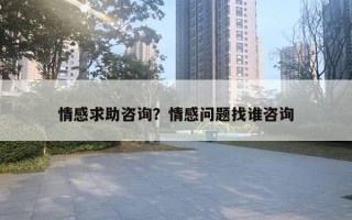 情感求助咨詢？情感問題找誰咨詢