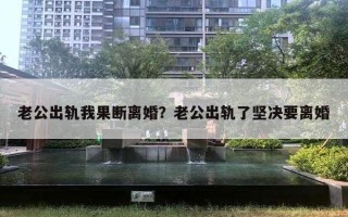 老公出軌我果斷離婚？老公出軌了堅(jiān)決要離婚