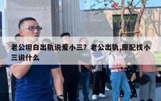 老公坦白出軌說愛小三？老公出軌,原配找小三說什么