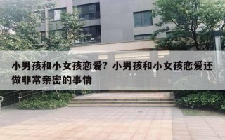 小男孩和小女孩戀愛？小男孩和小女孩戀愛還做非常親密的事情