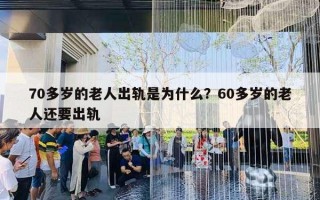 70多歲的老人出軌是為什么？60多歲的老人還要出軌