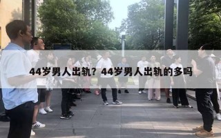 44歲男人出軌？44歲男人出軌的多嗎