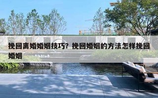 挽回離婚婚姻技巧？挽回婚姻的方法怎樣挽回婚姻