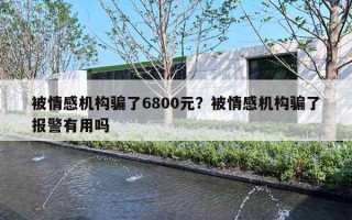 被情感機構騙了6800元？被情感機構騙了報警有用嗎