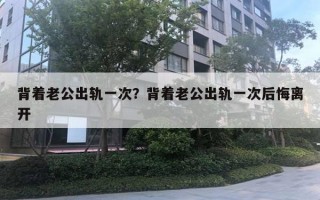 背著老公出軌一次？背著老公出軌一次后悔離開