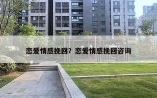 戀愛情感挽回？戀愛情感挽回咨詢