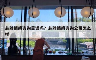 芯雅情感咨詢靠譜嗎？芯雅情感咨詢公司怎么樣