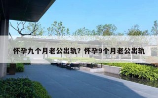 懷孕九個月老公出軌？懷孕9個月老公出軌