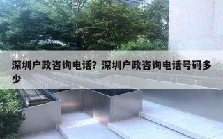 深圳戶政咨詢電話？深圳戶政咨詢電話號碼多少