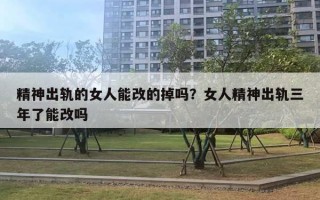 精神出軌的女人能改的掉嗎？女人精神出軌三年了能改嗎