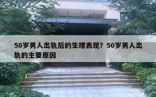 50歲男人出軌后的生理表現(xiàn)？50歲男人出軌的主要原因