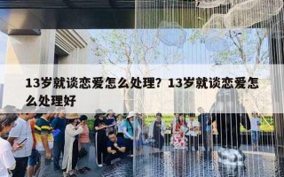 13歲就談戀愛怎么處理？13歲就談戀愛怎么處理好